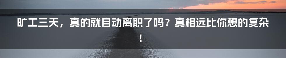 旷工三天,真的就自动离职了吗?真相远比你想的复杂!