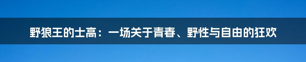 野狼王的士高:一场关于青春、野性与自由的狂欢