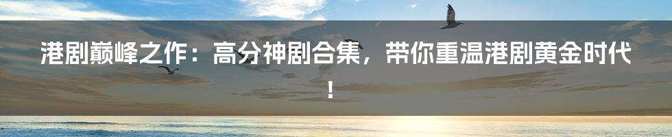 港剧巅峰之作:高分神剧合集,带你重温港剧黄金时代!