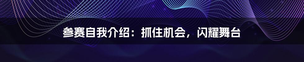 参赛自我介绍:抓住机会,闪耀舞台