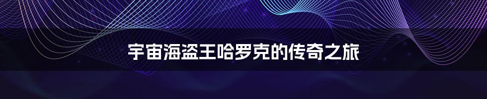 宇宙海盗王哈罗克的传奇之旅