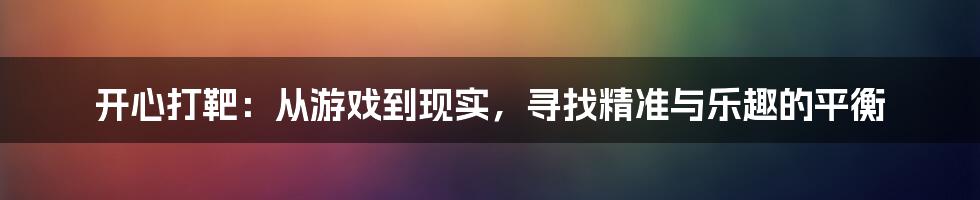 开心打靶:从游戏到现实,寻找精准与乐趣的平衡