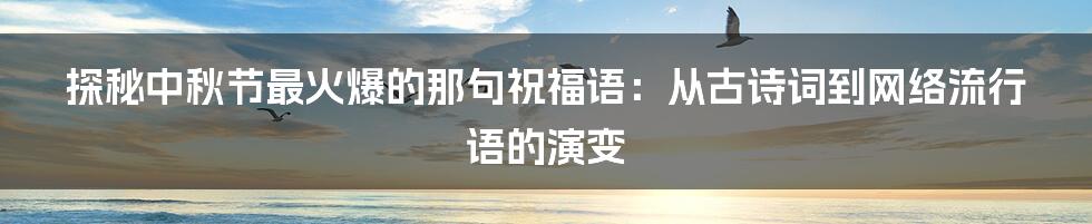 探秘中秋节最火爆的那句祝福语:从古诗词到网络流行语的演变