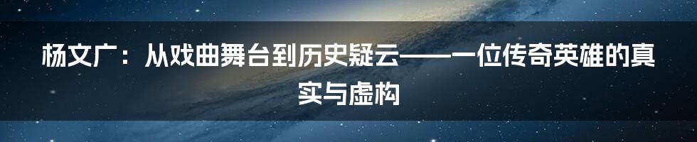 杨文广:从戏曲舞台到历史疑云——一位传奇英雄的真实与虚构