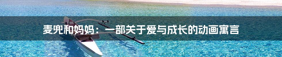 麦兜和妈妈：一部关于爱与成长的动画寓言