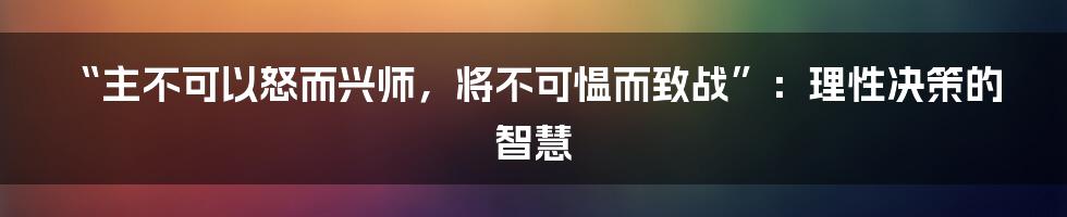 “主不可以怒而兴师,将不可愠而致战”:理性决策的智慧