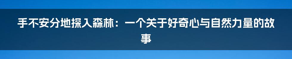 手不安分地探入森林:一个关于好奇心与自然力量的故事