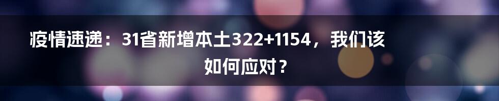 疫情速递：31省新增本土322+1154，我们该如何应对？