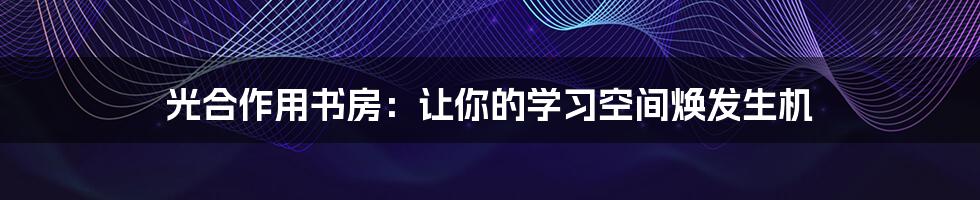 光合作用书房:让你的学习空间焕发生机