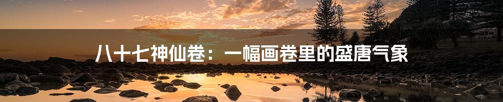 八十七神仙卷:一幅画卷里的盛唐气象