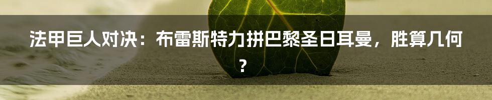 法甲巨人对决:布雷斯特力拼巴黎圣日耳曼,胜算几何?