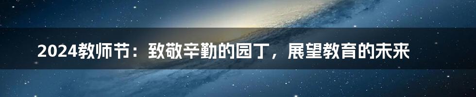 2024教师节:致敬辛勤的园丁,展望教育的未来