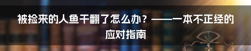 被捡来的人鱼干翻了怎么办？——一本不正经的应对指南