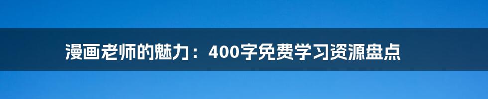 漫画老师的魅力：400字免费学习资源盘点