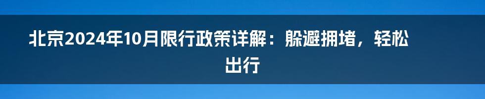 北京2024年10月限行政策详解:躲避拥堵,轻松出行
