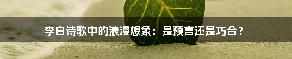 李白诗歌中的浪漫想象:是预言还是巧合?