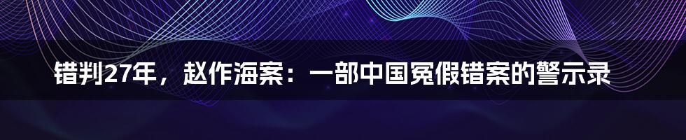 错判27年,赵作海案:一部中国冤假错案的警示录