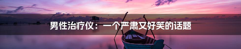 男性治疗仪:一个严肃又好笑的话题