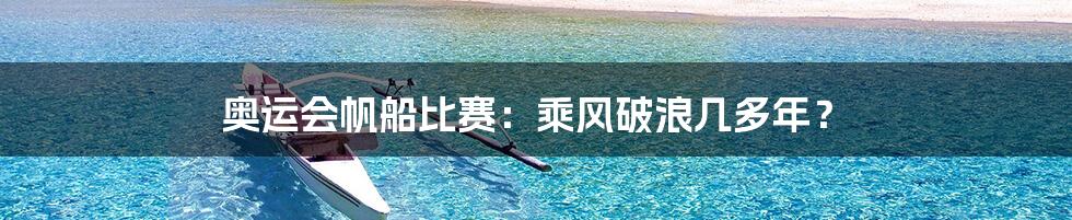 奥运会帆船比赛:乘风破浪几多年?