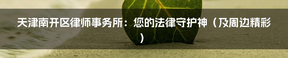 天津南开区律师事务所:您的法律守护神(及周边精彩)
