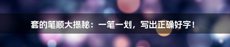 套的笔顺大揭秘:一笔一划,写出正确好字!