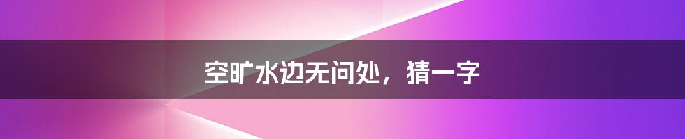 空旷水边无问处,猜一字
