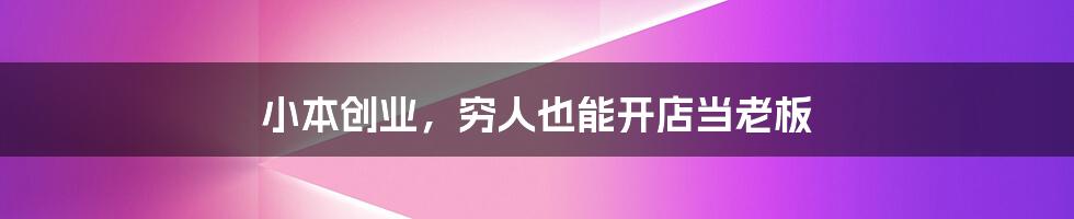 小本创业，穷人也能开店当老板
