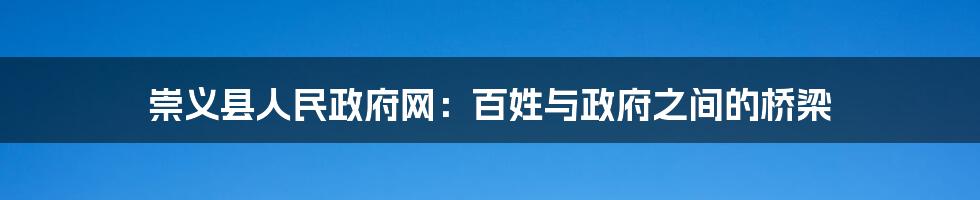 崇义县人民政府网:百姓与政府之间的桥梁