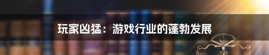 玩家凶猛:游戏行业的蓬勃发展