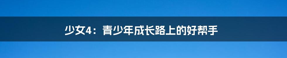 少女4：青少年成长路上的好帮手