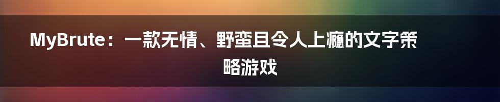 MyBrute：一款无情、野蛮且令人上瘾的文字策略游戏