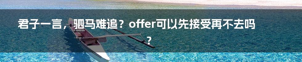 君子一言,驷马难追?offer可以先接受再不去吗?