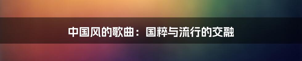中国风的歌曲:国粹与流行的交融