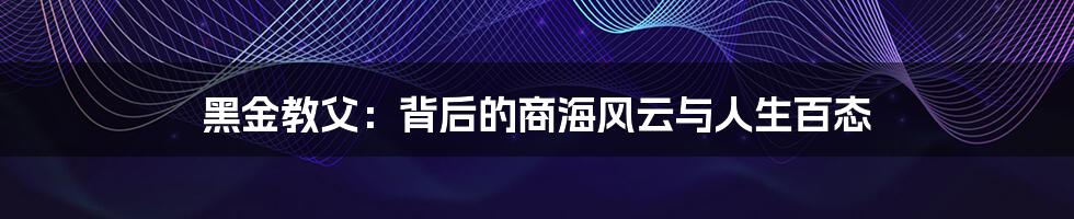 黑金教父：背后的商海风云与人生百态