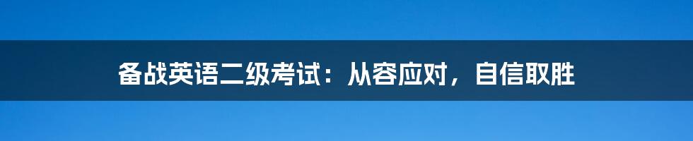 备战英语二级考试:从容应对,自信取胜