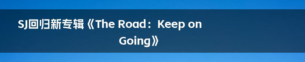 SJ回归新专辑《The Road:Keep on Going》
