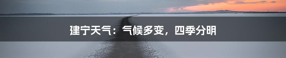 建宁天气:气候多变,四季分明