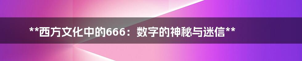 **西方文化中的666:数字的神秘与迷信**