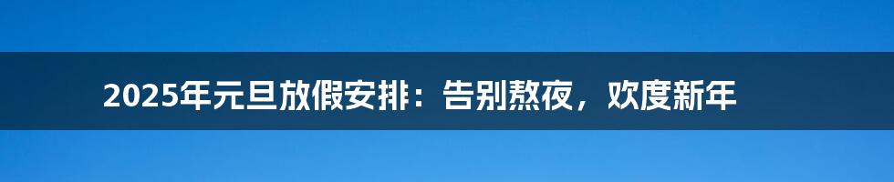 2025年元旦放假安排：告别熬夜，欢度新年