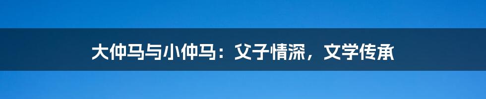 大仲马与小仲马:父子情深,文学传承