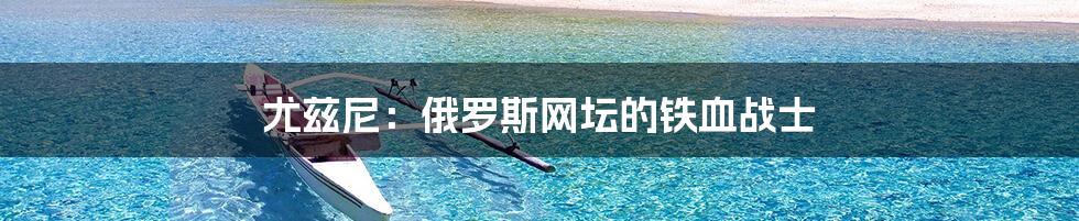 尤兹尼:俄罗斯网坛的铁血战士