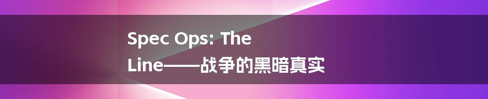 Spec Ops: The Line——战争的黑暗真实