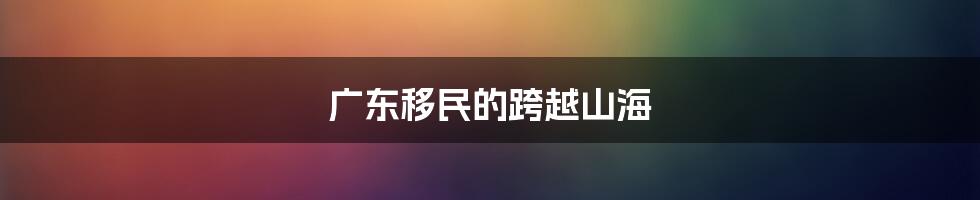 广东移民的跨越山海
