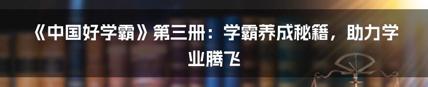 《中国好学霸》第三册:学霸养成秘籍,助力学业腾飞
