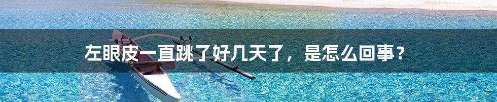 左眼皮一直跳了好几天了,是怎么回事?
