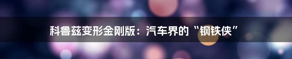 科鲁兹变形金刚版:汽车界的“钢铁侠”