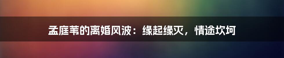 孟庭苇的离婚风波:缘起缘灭,情途坎坷
