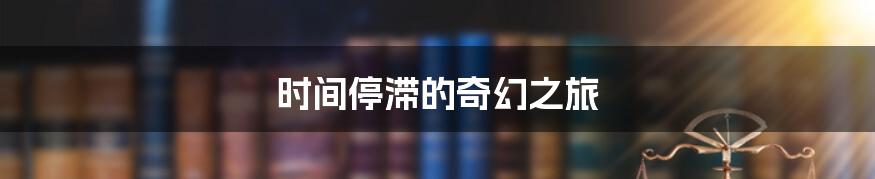 时间停滞的奇幻之旅