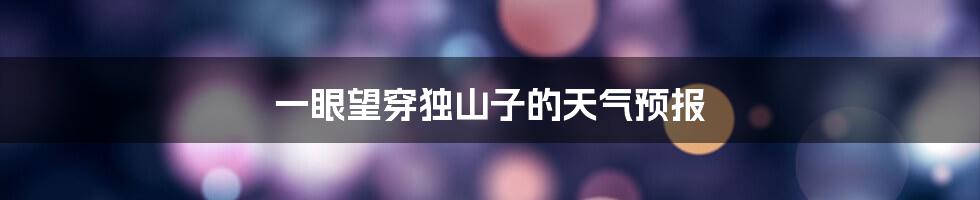 一眼望穿独山子的天气预报