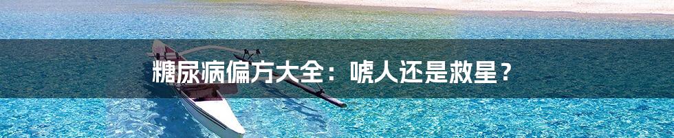 糖尿病偏方大全:唬人还是救星?